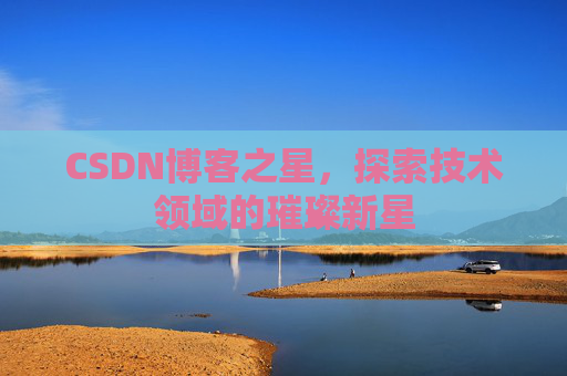 CSDN博客之星，探索技术领域的璀璨新星